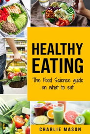 Healthy Eating: The Food Science Guide on What To Eat【電子書籍】[ Charlie Mason ]