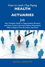How to Land a Top-Paying Health actuaries Job: Your Complete Guide to Opportunities, Resumes and Cover Letters, Interviews, Salaries, Promotions, What to Expect From Recruiters and More【電子書籍】[ Carpenter Samuel ]