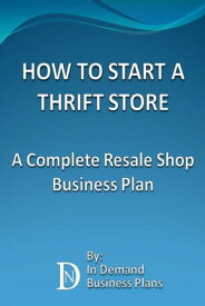 How To Start A Thrift Store: A Complete Resale Shop Business Plan【電子書籍】[ In Demand Business Plans ]