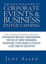 The Executive's Guide to Corporate Events and Business Entertaining How to Choose and Use Corporate Functions to Increase Brand Awareness, Develop New Business, Nurture Customer Loyalty and Drive Growth【電子書籍】[ Judy Allen ]