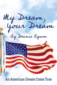 My Dream, Your Dream An American Dream Come True【電子書籍】[ Dennis Eynon ]