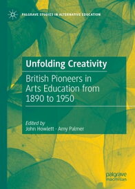 Unfolding Creativity British Pioneers in Arts Education from 1890 to 1950【電子書籍】
