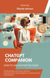 ChatGPT Companion : How to Use ChatGPT as your Writing Assistant, Information Retrieval, Homework Help, Task Management, Creating Stories, Entertainment, and Seeking Advice【電子書籍】[ Charity Johnson ]