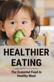 Healthier Eating: The Essential Food In Healthy Meal【電子書籍】[ Dion Hedgepath ]