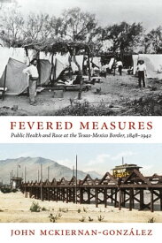 Fevered Measures Public Health and Race at the Texas-Mexico Border, 1848?1942【電子書籍】[ John Mckiernan-Gonz?lez ]