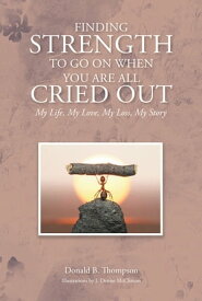 Finding Strength to go on When You are all Cried Out My Life, My Love, My Loss, My Story【電子書籍】[ Donald B. Thompson ]