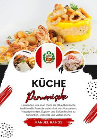 K?che Peruanische: Lernen Sie, wie man mehr als 50 Authentische Traditionelle Rezepte Zubereitet, von Vorspeisen, Hauptgerichten, Suppen und So?en bis hin zu Getr?nken, Desserts und Vielem mehr Weltgeschmack: Eine kulinarische Reise【電子書籍】