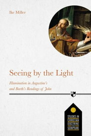 Seeing by the Light Illumination In Augustine's And Barth's Readings Of John【電子書籍】[ IKE MILLER ]