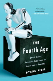 The Fourth Age Smart Robots, Conscious Computers, and the Future of Humanity【電子書籍】[ Byron Reese ]
