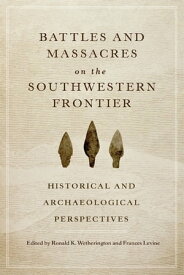 Battles and Massacres on the Southwestern Frontier Historical and Archaeological Perspectives【電子書籍】