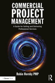 Commercial Project Management A Guide for Selling and Delivering Professional Services【電子書籍】[ Robin Hornby ]