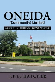 Oneida (Community) Limited A Goodly Heritage Gone Wrong【電子書籍】[ J. P. L. Hatcher ]
