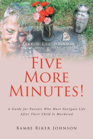 Five More Minutes! A Guide for Parents Who Must Navigate Life After Their Child Is Murdered【電子書籍】[ Bambe Riker Johnson ]
