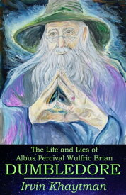 The Life and Lies of Albus Percival Wulfric Brian Dumbledore【電子書籍】[ Irvin Khaytman ]