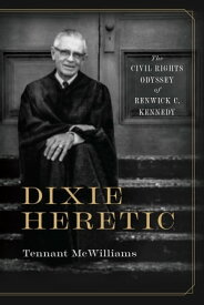 Dixie Heretic The Civil Rights Odyssey of Renwick C. Kennedy【電子書籍】[ Tennant McWilliams ]