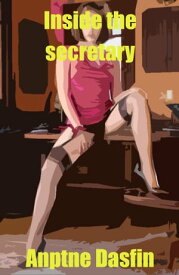 Inside the secretary Erotic story and consensual sex, wild, uncensored, forbidden, hard, explicit, of female perversion, consensual submission and consensual domination, erotic fantasy, erotic games, explicit bdsm.【電子書籍】[ Anptne Dasfin ]