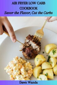 AIR FRYER LOW CARB COOKBOOK: Savor the Flavor, Cut the Carbs【電子書籍】[ Dawn Wanda ]