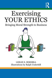 Exercising Your Ethics Bringing Moral Strength to Business【電子書籍】[ Leslie E. Sekerka ]