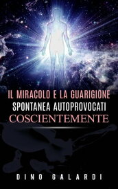 Il Miracolo e la guarigione spontanea autoprovocati coscientemente【電子書籍】[ Dino Galardi ]