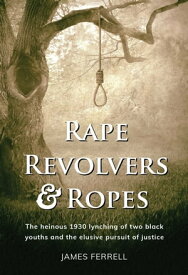 Rape Revolvers & Ropes The heinous 1930 lynching of two black youths and the elusive pursuit of justice【電子書籍】[ James Ferrell ]
