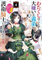 わたくしのことが大嫌いな義弟が護衛騎士になりました4　実は溺愛されていたって本当なの!?【電子特典付…