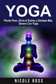 Pierda Peso, Alivie el Estr?s y Sientase M?s Sereno Con Yoga【電子書籍】[ Nicole Evans ]