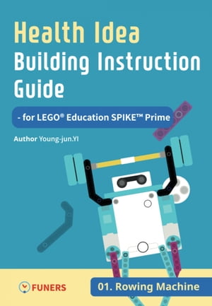 Health Idea Building Instruction Guide for LEGO Education SPIKE Prime 01 Rowing Machine【電子書籍】[ Young-jun Yi ]