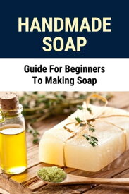 Handmade Soap: Guide For Beginners To Making Soap【電子書籍】[ Dorian Dothard ]