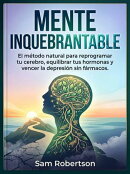 Mente Inquebrantable: El método natural para reprogramar tu cerebro, equilibrar tus hormonas y vencer la depresión sin fármacos.