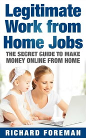 Legitimate Work from Home Jobs: The Secret Guide to Make Money Online from Home (Work from Home Ideas, Tips)【電子書籍】[ Richard Foreman ]