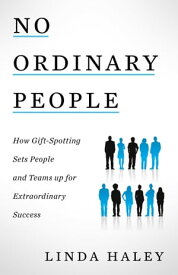 No Ordinary People How Gift-Spotting Sets People and Teams up for Extraordinary Success【電子書籍】[ Linda Haley ]