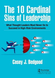 The 10 Cardinal Sins of Leadership What Thought Leaders Must Never Do to Succeed in High-Risk Environments【電子書籍】[ Casey J. Bedgood ]