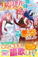 大聖女はもう辞めました！13度目の人生は立派な悪女を目指します〜ループするたび生贄になるので、今世は竜騎士王子…
