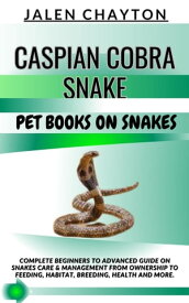 CASPIAN COBRA SNAKE PET BOOKS ON SNAKES Complete Beginners To Advanced Guide On Snakes Care & Management From Ownership To Feeding, Habitat, Breeding, Health And more.【電子書籍】[ jalen chayton ]