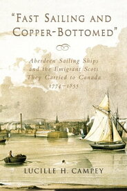 Fast Sailing and Copper-Bottomed Aberdeen Sailing Ships and the Emigrant Scots They Carried to Canada, 1774-1855【電子書籍】[ Lucille H. Campey ]