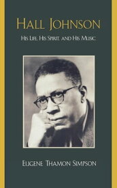 Hall Johnson His Life, His Spirit, and His Music【電子書籍】[ Eugene Thamon Simpson ]