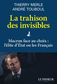 La trahison des invisibles - Macron face au choix : l'?lite d'Etat ou les Fran?ais【電子書籍】[ Thierry Merle ]