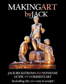 Making Art By Jack Jack Beckstrom's No Nonsense Guide And Commentary Including The New Way To Sculpt【電子書籍】[ John H.(Jack) Beckstrom ]