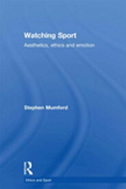 Watching Sport Aesthetics, Ethics and Emotion【電子書籍】[ Stephen Mumford ]