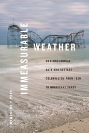 Immeasurable Weather Meteorological Data and Settler Colonialism from 1820 to Hurricane Sandy【電子書籍】[ Sara J. Grossman ]