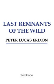 Last remnants of the wild【電子書籍】[ Peter Lucas Erixon ]