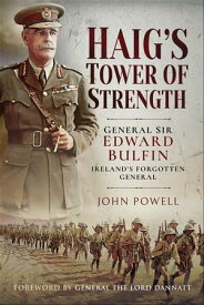Haig's Tower of Strength General Sir Edward BulfinーIreland's Forgotten General【電子書籍】[ John Powell ]
