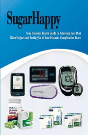 SUGAR HAPPY Your Personal Diabetes Health Guide in Achieving Your Best Blood Sugars and Letting Go of Your Diabetes Complication Fears【電子書籍】[ Nadia Al-Samarrie ]