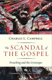 The Scandal of the Gospel Preaching and the Grotesque【電子書籍】[ Charles L. Campbell ]