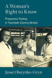 A Woman's Right to Know Pregnancy Testing in Twentieth-Century Britain【電子書籍】[ Jesse Olszynko-Gryn ]
