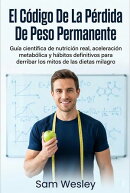 El Código De La Pérdida De Peso Permanente: Guía científica de nutrición real, aceleración metabólica y hábitos definitivos para derribar los mitos de las dietas milagro