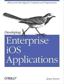 Developing Enterprise iOS Applications iPhone and iPad Apps for Companies and Organizations【電子書籍】[ James Turner ]