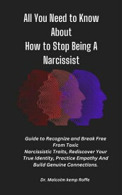 All You Need to Know About How to Stop Being A Narcissist A Guide To Recognize and Break Free From Toxic Narcissistic Traits, Rediscover Your True Identity, Practice Empathy And Build Genuine Connections【電子書籍】[ Dr. Malcolm Kemp Roffe ]