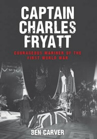 Captain Charles Fryatt Courageous Mariner of the First World War【電子書籍】[ Ben Carver ]