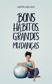 Bons h?bitos, grandes mudan?as Como pequenas rotinas podem transformar sua vida de maneira surpreendente【電子書籍】[ Arellano Mart?n Y. ]